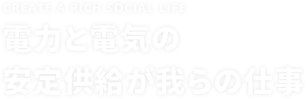 create_a_rich_social_life_電力と電気の安定供給が我らの仕事